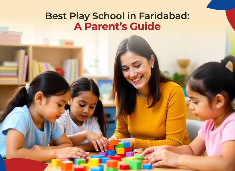 How to Choose the Best Play School in Faridabad: A Parent’s Guide